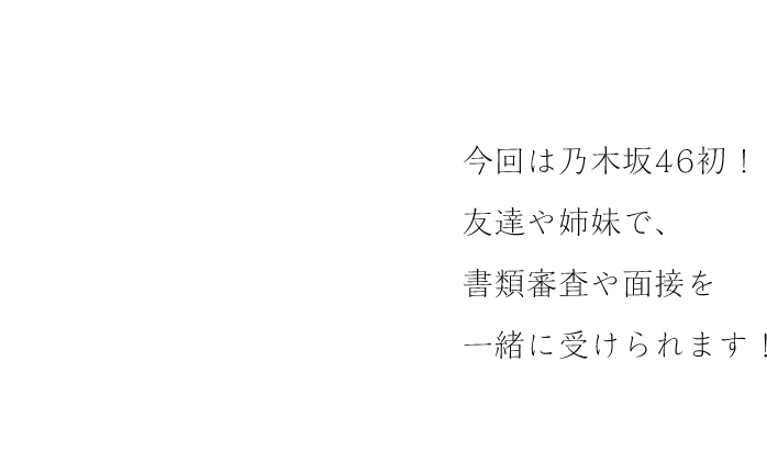 みんなで応募 今回は乃木坂46初！友達や姉妹で、書類審査や面接を一緒に受けられます！